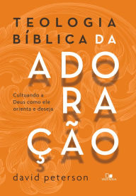 Title: Teologia bíblica da adoração: cultuando a Deus como ele orienta e deseja, Author: David Peterson