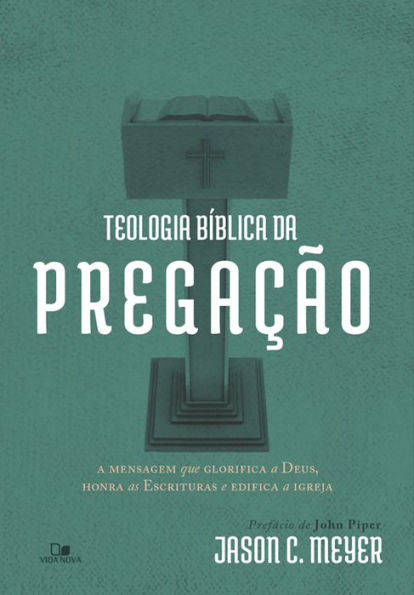 Teologia bíblica da pregação: A mensagem que glorifica a Deus, honra as Escrituras e edifica a igreja