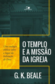 Title: O templo e a missão da igreja: Uma teologia bíblica sobre o lugar da habitação de Deus, Author: G. K. Beale