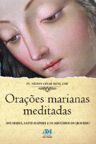 Title: Orações marianas meditadas: Ave-Maria, Salva-Maria e os mistérios do Rosário, Author: Nilton César Boni CMF