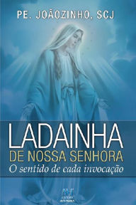 Title: Ladainha de Nossa Senhora: O sentido de cada invocação, Author: Pe. Joãozinho SCJ