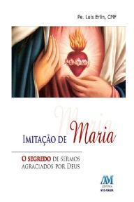 Title: Imitação de Maria: O segredo de sermos agraciados por Deus, Author: Padre Luís Erlin CMF