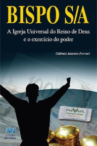 Title: Bispo S/A: A Igreja Universal do Reino de Deus e o exercício do poder, Author: Odêmio Antonio Ferrari