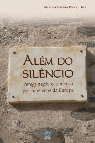 Title: Além do silêncio: Peregrinação ecumênica por mosteiros da Europa, Author: Arcelina Helena Públio Dias