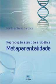 Title: Reprodução assistida e bioética metaparentalidade, Author: Mário Antonio Sanches