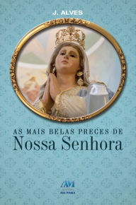 Title: As mais belas preces de Nossa Senhora, Author: J. Alves