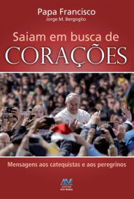Title: Saiam em busca de corações: Mensagens aos catequistas e aos peregrinos, Author: Pope Francis