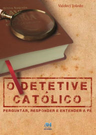 Title: O detetive católico: Perguntar, responder e entender a fé, Author: Valdeci Toledo
