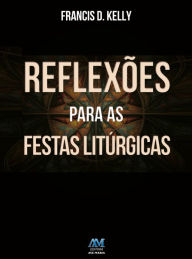 Title: Reflexões para as festas litúrgicas, Author: Francis D. Kelly