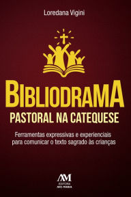 Title: Bibliodrama pastoral na catequese: Ferramentas expressivas e experienciais para comunicar o texto sagrado às crianças, Author: Loredana Vigini