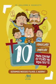 Title: 10 conselhos singelos para educar os filhos na vida cristã: Geramos nossos filhos. E agora?, Author: Pe. Guilhermo D. Micheletti