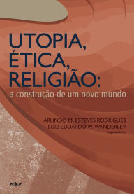 Title: Utopia, ética, religião: A construção de um novo mundo, Author: Arlindo M. Esteves Rodrigues