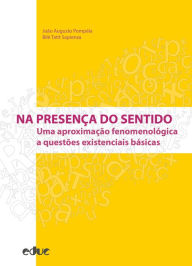 Title: Na presença do sentido: Uma aproximação fenomenológica a questões existenciais básicas, Author: João Augusto Pompéia