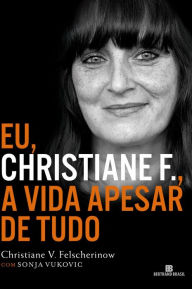 Title: Eu, Christiane F.: A vida apesar de tudo, Author: Christiane Vera Felscherinow
