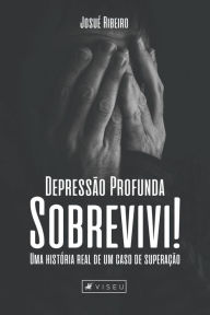 Title: Depressão profunda sobrevivi!: Uma história real de um caso de superação, Author: Josué Ribeiro