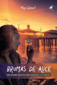 Title: Brumas de Alice: seu maior desafio será perdoar a si mesma, Author: Meg Sisant