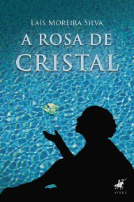 Title: A Rosa de Cristal, Author: Laís Moreira Silva