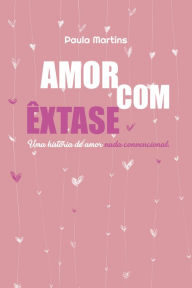 Title: Amor com êxtase: uma história de amor nada convencional, Author: Paula Martins