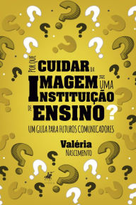 Title: Por que cuidar da imagem de uma instituição de ensino?: Um guia para futuros comunicadores, Author: Valéria Nascimento
