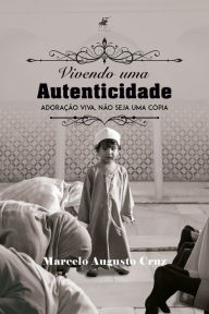 Title: Vivendo uma autenticidade: Adoração viva, não seja uma cópia, Author: Marcelo Augusto Cruz