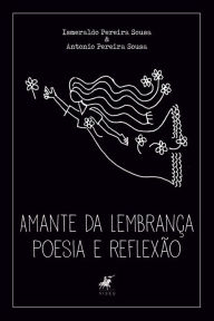 Title: Amante da lembrança: Poesia e reflexão, Author: Antonio Pereira Sousa