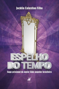 Title: Espelho do tempo: Saga prisional do maior líder popular brasileiro (preso político), Author: Jucklin Celestino Filho