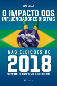 Title: O impacto dos influenciadores digitais nas eleições de 2018: Quem são, de onde vêm e o que querem, Author: Dine Estela