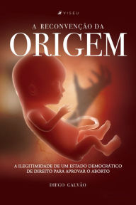 Title: A reconvenção da origem: A ilegitimidade de um Estado Democrático de Direito para aprovar o aborto, Author: Diego Galvão