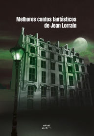 Title: Melhores contos fantásticos de Jean Lorrain, Author: Jean Lorrain