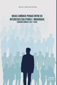 Title: Ideias Jurídico-penais entre os interesses coletivos e individuais: Governo Vargas [1937-1945], Author: Rivail Carvalho Rolim
