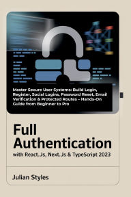 Title: Full Authentication with React.js, Next.js & TypeScript 2023: Master Secure User Systems: Build Login, Register, Social Logins, Password Reset, Email Verification & Protected Routes, Author: Styles Julian