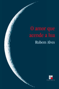 Title: O Amor que acende a lua, Author: Rubem Alves