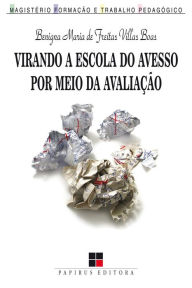 Title: Virando a escola do avesso por meio da avaliação, Author: Benigna Maria de Freitas Villas Boas