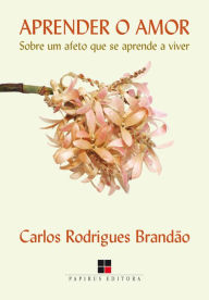 Title: Aprender o amor: Sobre um afeto que se aprende a viver, Author: Carlos Rodrigues Brandão