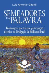 Title: Semeadores da Palavra: Personagens que tiveram participação decisiva na divulgação da Bíblia no Brasil, Author: Luiz Antonio Giraldi