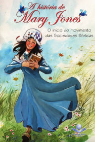 Title: A história de Mary Jones: O início do movimento das Sociedades Bíblicas, Author: Sociedade Bíblica do Brasil