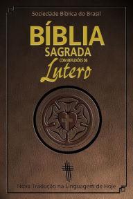 Title: Bíblia Sagrada com reflexões de Lutero: Nova Tradução na Linguagem de Hoje, Author: Sociedade Bíblica do Brasil