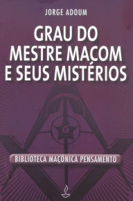 Title: Grau do Mestre Macom e Seus Mistérios, Author: Jorge Adoum