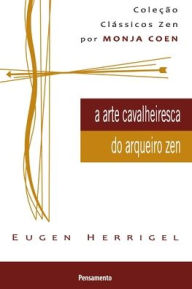 Title: A Arte Cavalheiresca Do Arqueiro Zen, Author: Eugen Herrigel