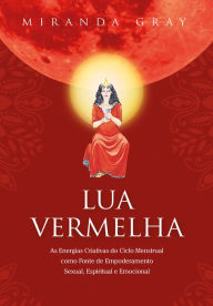 Title: Lua Vermelha: As Energias Criativas do Ciclo Menstrual como Fonte de Empoderamento Sexual. Espiritual e Emocional, Author: Miranda Gray