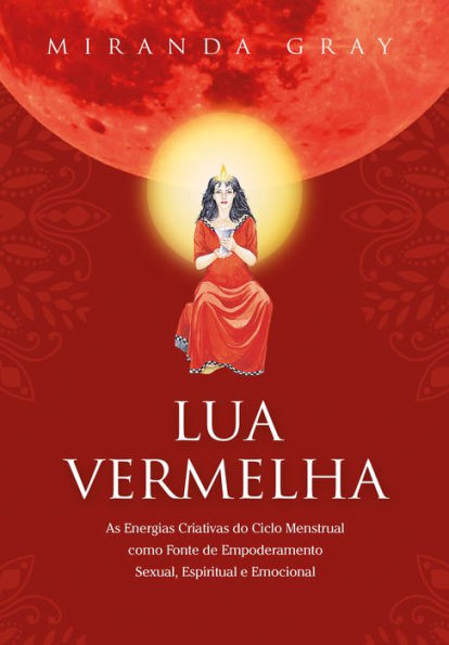 Lua Vermelha: As Energias Criativas do Ciclo Menstrual como Fonte de Empoderamento Sexual. Espiritual e Emocional