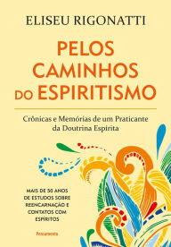 Title: Pelos Caminhos Do Espiritismo: Crônicas e Memórias de um Praticante da Doutrina Espírita, Author: Eliseu Rigonatti
