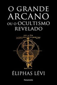 Title: Grande arcano ou o ocultismo revelado (O), Author: ïliphas Lïvi