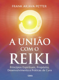 Title: A união com o reiki: Princípios espirituais, propósito, desenvolvimento e práticas de cura, Author: Frank Arjava Petter