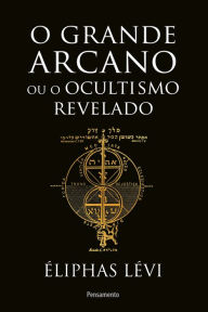 Title: O grande arcano ou o ocultismo revelado, Author: Éliphas Lévi
