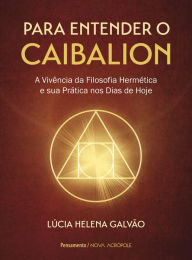 Title: Para entender o Caibalion: A vivï¿½ncia da filosofia hermï¿½tica e sua prï¿½tica nos dias de hoje, Author: Lucia Helena Galvïo