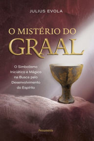 Title: O mistério do graal: O simbolismo iniciático e mágico na busca pelo desenvolvimento do espírito, Author: Julius Evola