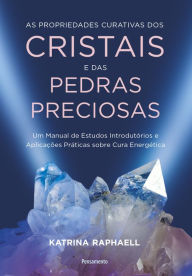 Title: As propriedades curativas dos cristais e das pedras preciosas: Um manual de estudos introdutórios e aplicações práticas sobre cura energética, Author: Katrina Raphaell