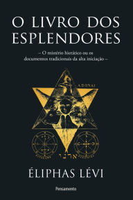 Title: O livro dos esplendores: O mistério hierático ou os documentos tradicionais da alta iniciação, Author: Éliphas Levi