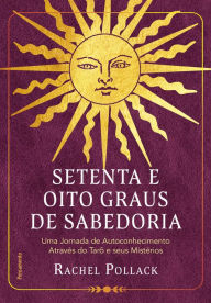 Title: Setenta e oito graus de sabedoria: Uma jornada de autoconhecimento através do tarô e seus mistérios, Author: Rachel Pollack